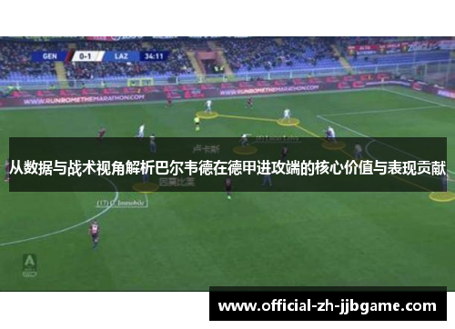 从数据与战术视角解析巴尔韦德在德甲进攻端的核心价值与表现贡献