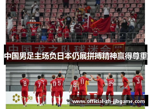 中国男足主场负日本仍展拼搏精神赢得尊重