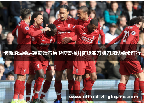 卡斯塔涅稳居富勒姆右后卫位置提升防线实力助力球队稳步前行