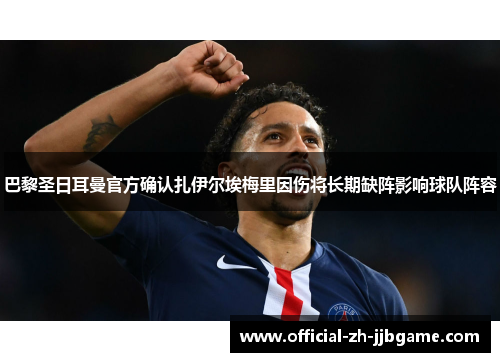 巴黎圣日耳曼官方确认扎伊尔埃梅里因伤将长期缺阵影响球队阵容