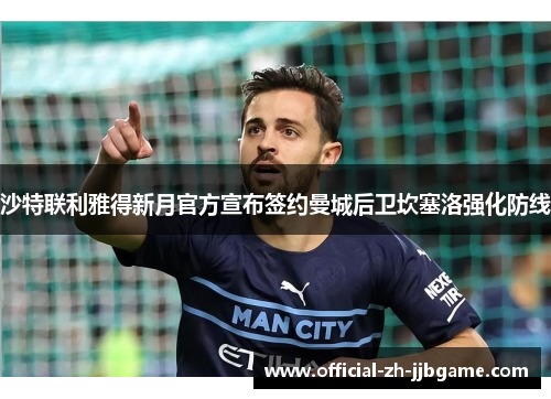 沙特联利雅得新月官方宣布签约曼城后卫坎塞洛强化防线