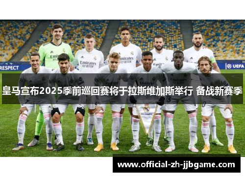 皇马宣布2025季前巡回赛将于拉斯维加斯举行 备战新赛季