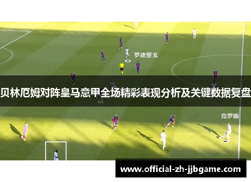 贝林厄姆对阵皇马意甲全场精彩表现分析及关键数据复盘