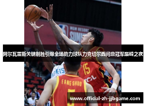 阿尔瓦雷斯关键制胜引爆全场助力球队力克切尔西问鼎冠军巅峰之夜