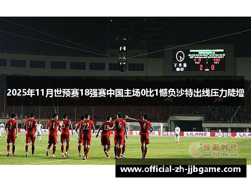 2025年11月世预赛18强赛中国主场0比1憾负沙特出线压力陡增