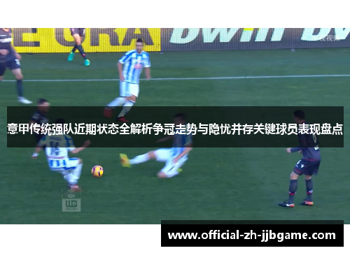 意甲传统强队近期状态全解析争冠走势与隐忧并存关键球员表现盘点